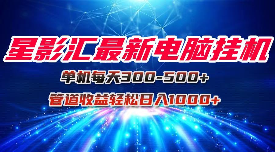 （15003期）星影汇最新电脑挂机单机每天300+团队管道收益轻松日入1000+-资源鲟
