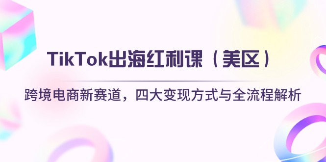 （14382期）TikTok出海红利课（美区）跨境电商新赛道，四大变现方式与全流程解析-资源鲟