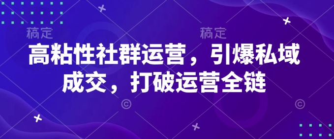 高粘性社群运营，引爆私域成交，打破运营全链-资源鲟