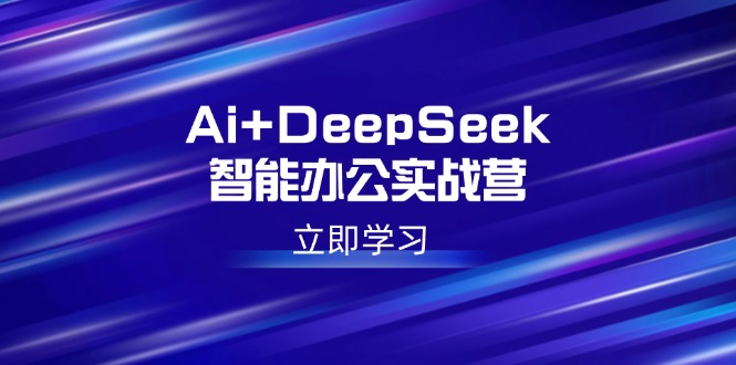 （14291期）Ai+DeepSeek智能办公实战营：解锁AI写作、设计、PPT等高薪技能-资源鲟