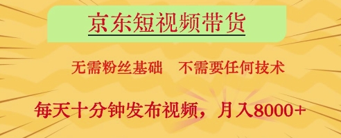 京东短视频带货，无需粉丝基础，不需要任何技术，每天十分钟发布视频，月入8k【揭秘】-资源鲟