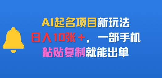 AI起名项目新玩法，日入多张，一部手机，粘贴复制就能出单-资源鲟