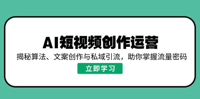 （14287期）AI短视频创作运营，揭秘算法、文案创作与私域引流，助你掌握流量密码-资源鲟