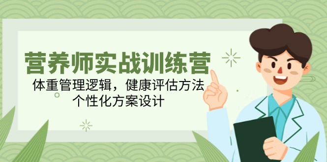 （14908期）营养师实战训练营，体重管理逻辑，健康评估方法，个性化方案设计-资源鲟