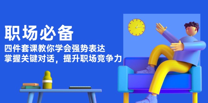（13901期）职场必备，四件套课教你学会强势表达，掌握关键对话，提升职场竞争力-资源鲟