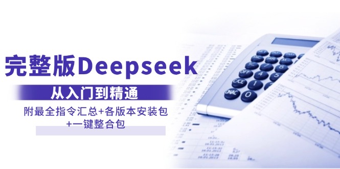 （14116期）完整版Deepseek从入门到精通：附最全指令汇总+各版本安装包+一键整合包-资源鲟