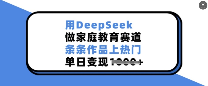 用DeepSeek做家庭教育赛道，条条作品上热门，单日变现多张-资源鲟