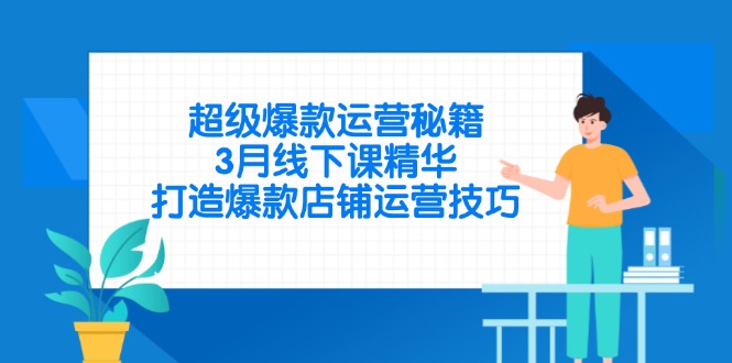（14274期）超级爆款运营秘籍，3月线下课精华，打造爆款店铺运营技巧-资源鲟