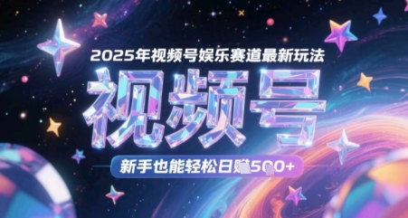 2025年视频号娱乐赛道最新玩法，新手也能轻松日入几张-资源鲟