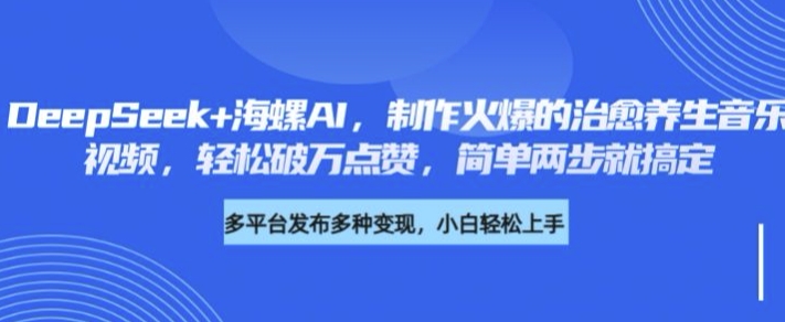 DeepSeek+海螺AI，制作火爆的治愈养生音乐视频，轻松破万点赞，简单两步就搞定-资源鲟
