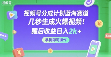 视频号分成计划蓝海赛道，几秒生成火爆视频，睡后收益日入2k+，手机即可操作【揭秘】-资源鲟
