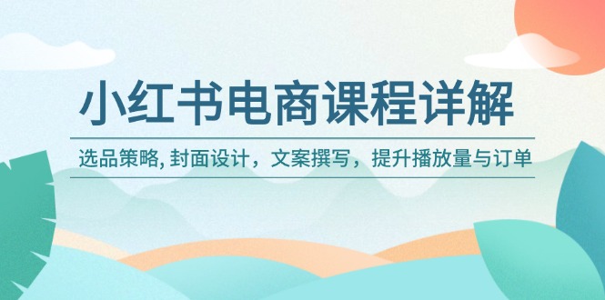 （14121期）小红书电商课程详解：选品策略, 封面设计，文案撰写，提升播放量与订单-资源鲟