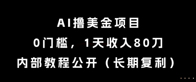 AI撸美金项目，0门槛，1天收入80刀，内部教程公开（长期复利）【揭秘】-资源鲟