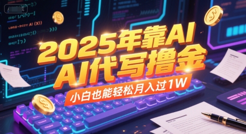 2025年靠AI代写撸金，小白也能轻松月入过1W-资源鲟