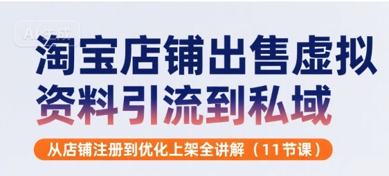 淘宝店铺出售虚拟资料引流到私域，从店铺注册到优化上架全讲解(11节课)-资源鲟
