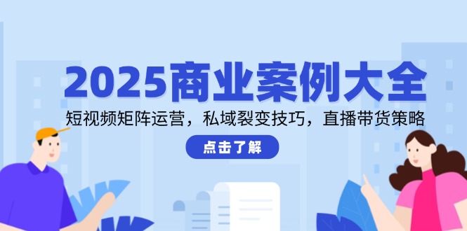（14916期）2025商业案例大全，短视频矩阵运营，私域裂变技巧，直播带货策略-资源鲟