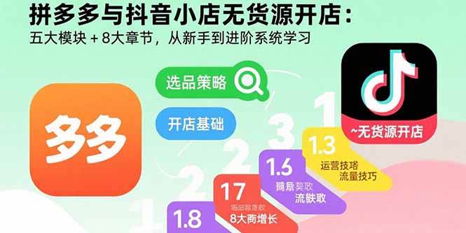 （15805期）拼多多与抖音小店无货源开店：五大模块+8大章节，从新手到进阶系统学习-资源鲟
