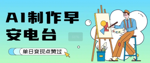 用AI制作早安电台，单日变现1k+，条条点赞过W-资源鲟