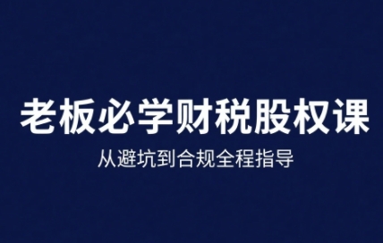 25年企业财税与股权实战课，从避坑到合规全程指导-资源鲟