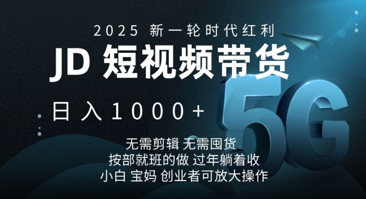 2025新一轮时代红利，JD短视频带货日入1k，无需剪辑，无需囤货，按部就班的做【揭秘】-资源鲟