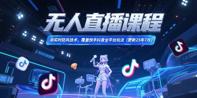 （15337期）无人直播课程，非实时防风技术，覆盖快手抖音全平台玩法(更新25年7月)-资源鲟