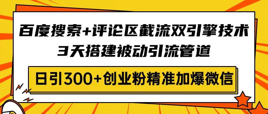 （14589期）百度搜索+评论区截流双引擎技术，3天搭建被动引流管道，日引300+创业粉…-资源鲟