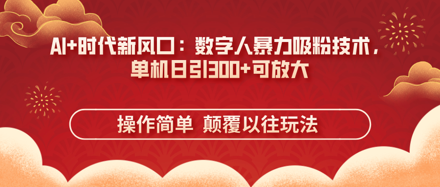 （14304期）AI+时代新风口：数字人暴力吸粉技术，单机日引300+可放大 操作简单  颠…-资源鲟