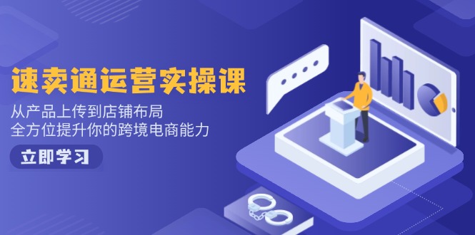 （14154期）速卖通运营实操课，从产品上传到店铺布局，全方位提升你的跨境电商能力-资源鲟