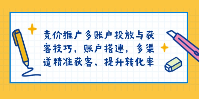 （13979期）竞价推广多账户投放与获客技巧，账户搭建，多渠道精准获客，提升转化率-资源鲟