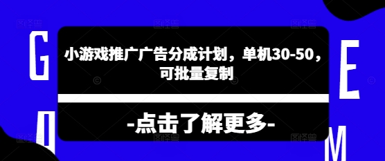 小游戏推广广告分成计划，单机30-50，可批量复制-资源鲟