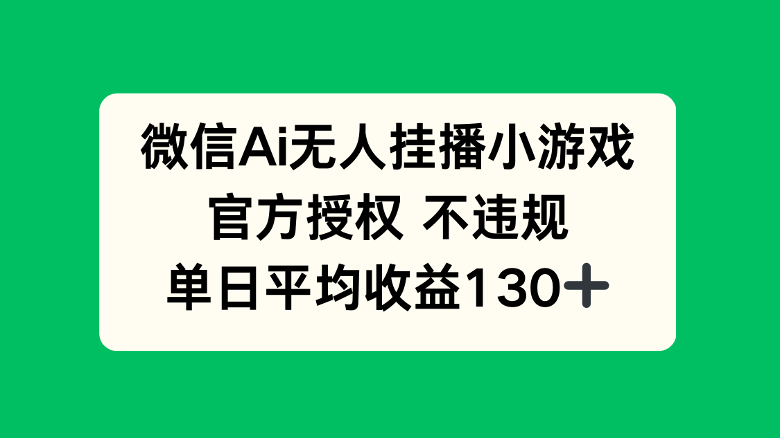 （14396期）微信AI无人挂播小游戏，官方授权 不违规，单日收益130+-资源鲟