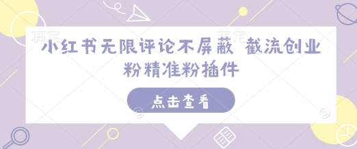 小红书无限评论不屏蔽 截流创业粉精准粉插件-资源鲟