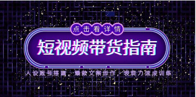 （14912期）2025短视频带货指南，人设账号搭建，爆款文案创作，表现力速成训练-资源鲟