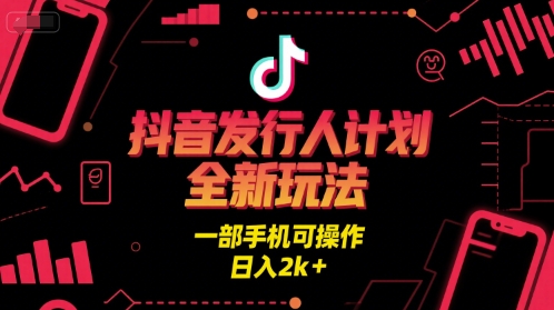 抖音发行人计划全新玩法，一部手机可操作，日入2k+【揭秘】-资源鲟
