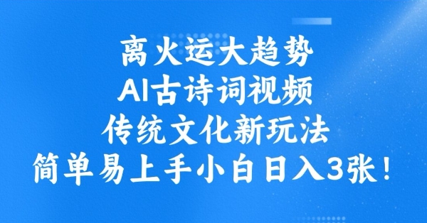 离火运大趋势，ai古诗词视频，传统文化新玩法，简单易上手小白日入3张-资源鲟