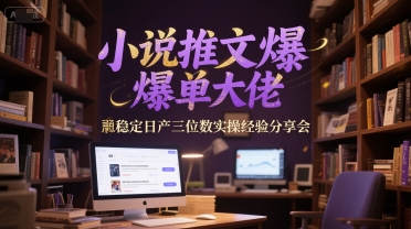 小说推文爆单大佬稳定日产三位数实操经验分享会-资源鲟