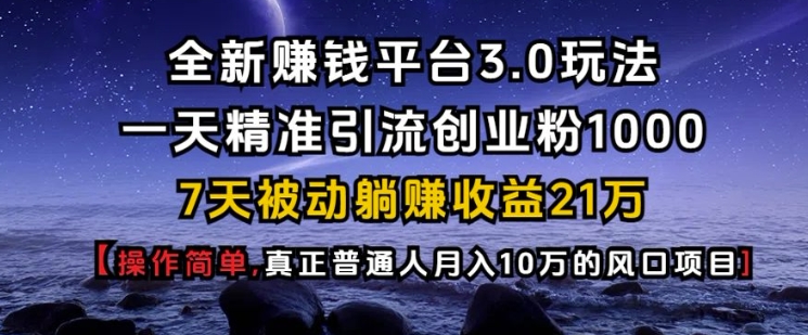 全新赚钱平台3.0玩法一天精准引流创业粉1000.7天被动躺Z收益21W【仅揭秘】-资源鲟