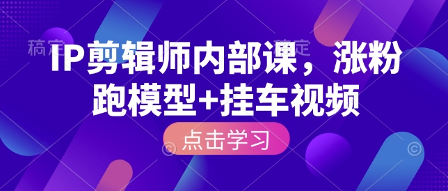 IP剪辑师内部课，涨粉跑模型+挂车视频-资源鲟