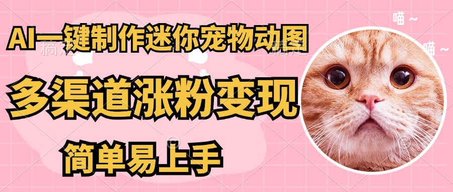 （14384期）AI搬砖一件制作超迷你宠物图，5分钟一个成品，多渠道引流涨粉变现，简…-资源鲟