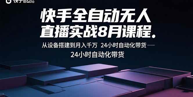 （15892期）快手全自动无人直播实战8月课程：从设备搭建到月入千万 24小时自动化带货-资源鲟