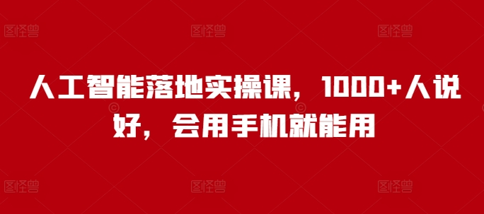 人工智能落地实操课，1000+人说好，会用手机就能用-资源鲟