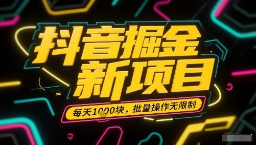 抖音掘金新项目，每天收益多张，批量操作无限制非常简单-资源鲟