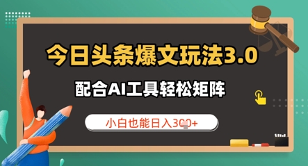 今日头条爆文玩法3.0  配合AI工具轻松矩阵    小白也能日入3张-资源鲟