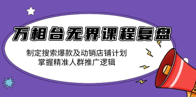 （13859期）万相台无界课程复盘：制定搜索爆款及动销店铺计划，掌握精准人群推广逻辑-资源鲟