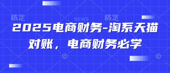 2025电商财务-淘系天猫对账，电商财务必学-资源鲟