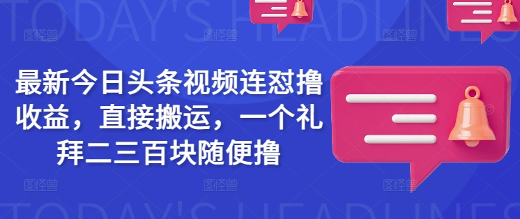 最新今日头条视频连怼撸收益，直接搬运，一个礼拜二三百块随便撸-资源鲟
