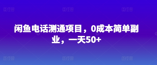 闲鱼电话测通项目，0成本简单副业，一天50+-资源鲟