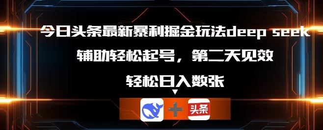 今日头条最新暴利掘金玩法deepseek，辅助轻松矩阵当天起号，第二天见收益，轻松日入数张-资源鲟