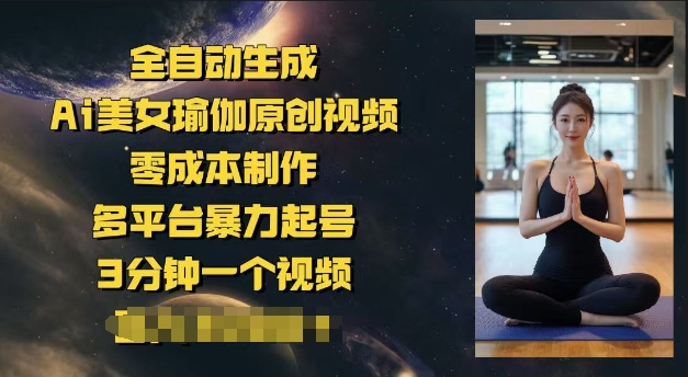 全自动生成Ai美女瑜伽原创视频，零成本制作，多平台暴力起号，3分钟一个视频，日入多张-资源鲟