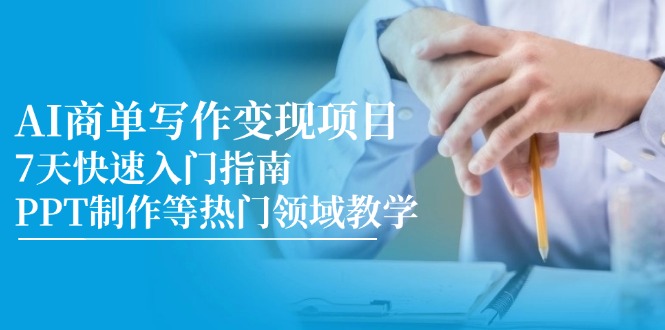 （14945期）AI商单写作变现项目，7天快速入门指南，PPT制作等热门领域教学-资源鲟